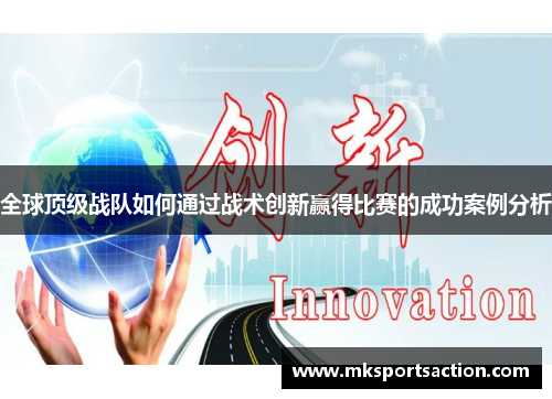 全球顶级战队如何通过战术创新赢得比赛的成功案例分析