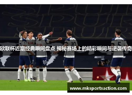 欧联杯近期经典瞬间盘点 揭秘赛场上的精彩瞬间与逆袭传奇