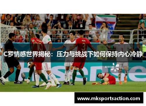 C罗情感世界揭秘：压力与挑战下如何保持内心冷静
