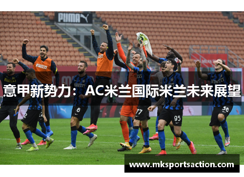 意甲新势力：AC米兰国际米兰未来展望