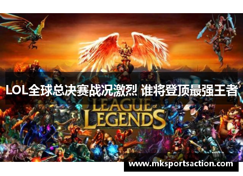 LOL全球总决赛战况激烈 谁将登顶最强王者