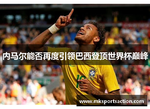 内马尔能否再度引领巴西登顶世界杯巅峰