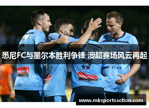 悉尼FC与墨尔本胜利争锋 澳超赛场风云再起