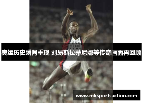 奥运历史瞬间重现 刘易斯拉蒂尼娜等传奇画面再回顾
